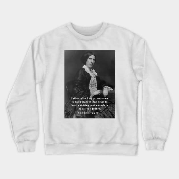 George Eliot portrait and quote: Failure after long perseverance is much grander than never to have a striving good enough to be called a failure. Crewneck Sweatshirt by artbleed